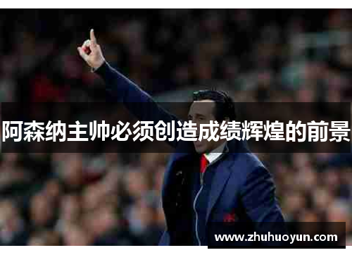 阿森纳主帅必须创造成绩辉煌的前景