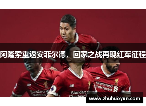 阿隆索重返安菲尔德，回家之战再现红军征程
