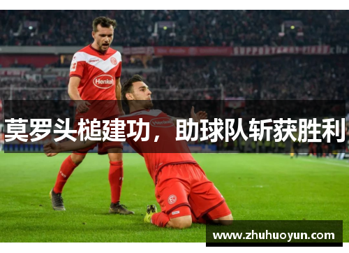 莫罗头槌建功，助球队斩获胜利